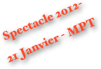 Spectacle 2012- 
21 Janvier - MPT