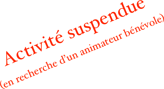 Activité suspendue 
(en recherche d’un animateur bénévole)